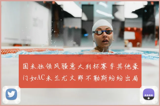 国米独领风骚意大利杯赛季其他豪门如AC米兰尤文那不勒斯纷纷出局
